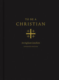 Title: To Be a Christian: An Anglican Catechism (Approved Edition), Author: J. I. Packer