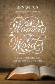 Title: Women of the Word (Foreword by Matt Chandler): How to Study the Bible with Both Our Hearts and Our Minds, Author: Jen Wilkin