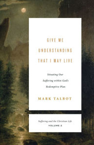 Free books electronics download Give Me Understanding That I May Live: Situating Our Suffering within God's Redemptive Plan CHM by Mark Talbot