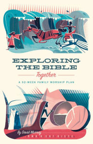 Title: Exploring the Bible Together: A 52-Week Family Worship Plan, Author: David Murray