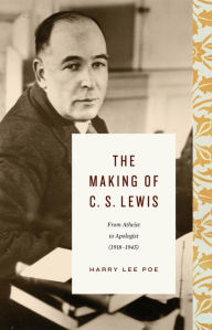 Title: The Making of C. S. Lewis: From Atheist to Apologist (1918-1945), Author: Harry Lee Poe