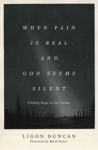 Title: When Pain Is Real and God Seems Silent: Finding Hope in the Psalms (Foreword by Mark Dever), Author: Ligon Duncan