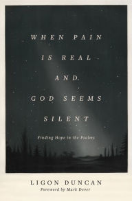 Title: When Pain Is Real and God Seems Silent: Finding Hope in the Psalms, Author: Ligon Duncan