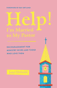 Title: Help! I'm Married to My Pastor: Encouragement for Ministry Wives and Those Who Love Them, Author: Jani Ortlund