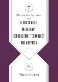 Ebook download for mobile phones What the Bible Says about Birth Control, Infertility, Reproductive Technology, and Adoption MOBI PDF iBook by Wayne Grudem