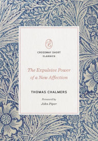 Download ebooks free The Expulsive Power of a New Affection 9781433570674 by Thomas Chalmers, John Piper