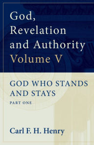 Title: God, Revelation and Authority : God Who Stands and Stays (Vol. 5): God Who Stands and Stays: Part One, Author: Carl F. H. Henry