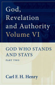 Title: God, Revelation and Authority: God Who Stands and Stays (Vol. 6): God Who Stands and Stays: Part Two, Author: Carl F. H. Henry