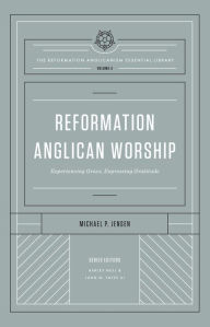 Title: Reformation Anglican Worship (The Reformation Anglicanism Essential Library, Volume 4): Experiencing Grace, Expressing Gratitude, Author: Michael Jensen