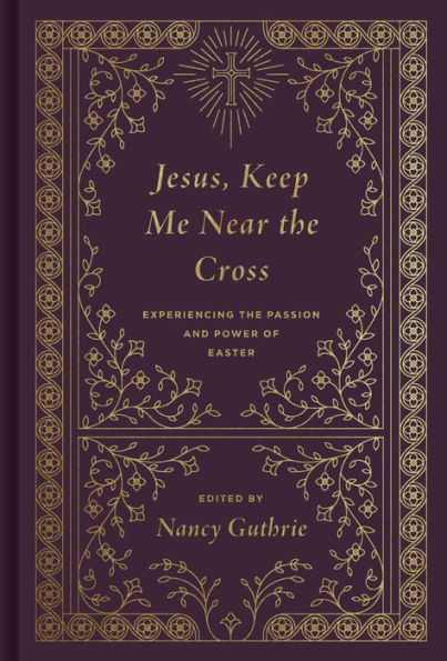 Jesus, Keep Me Near the Cross: Experiencing the Passion and Power of Easter (Redesign)