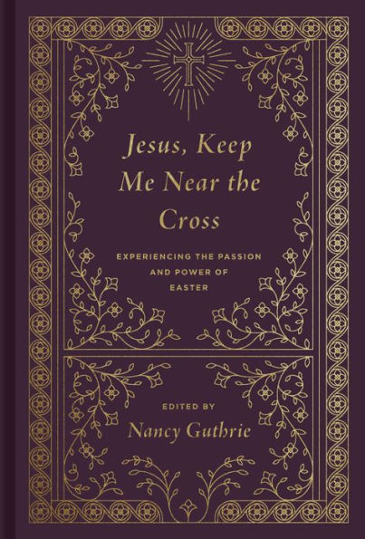 Jesus, Keep Me Near the Cross: Experiencing the Passion and Power of Easter (Redesign)