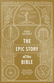 Title: The Epic Story of the Bible: How to Read and Understand God's Word, Author: Greg Gilbert
