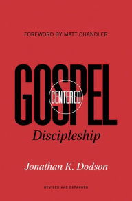 Title: Gospel-Centered Discipleship (Foreword by Matt Chandler): Revised and Expanded, Author: Jonathan K. Dodson