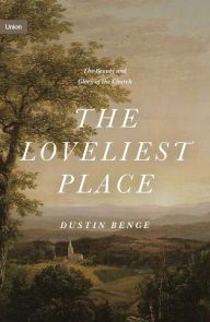 Title: The Loveliest Place: The Beauty and Glory of the Church, Author: Dustin Benge