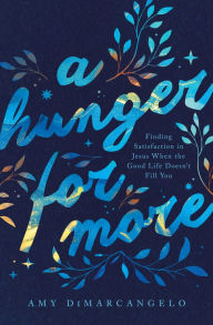 Title: A Hunger for More: Finding Satisfaction in Jesus When the Good Life Doesn't Fill You, Author: Amy DiMarcangelo