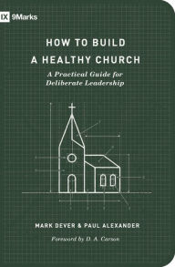 Title: How to Build a Healthy Church: A Practical Guide for Deliberate Leadership (Second Edition), Author: Mark Dever