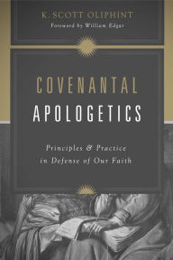 Title: Covenantal Apologetics: Principles and Practice in Defense of Our Faith, Author: K. Scott Oliphint