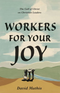 Title: Workers for Your Joy: The Call of Christ on Christian Leaders, Author: David Mathis