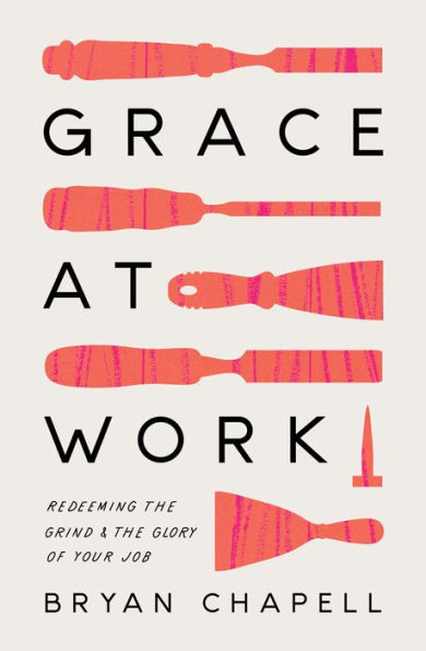 Grace at Work: Redeeming the Grind and Glory of Your Job