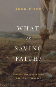 Title: What Is Saving Faith?: Reflections on Receiving Christ as a Treasure, Author: John Piper