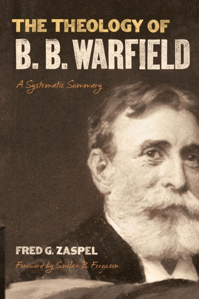 The Theology of B. Warfield: A Systematic Summary