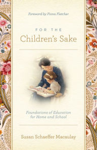Title: For the Children's Sake: Foundations of Education for Home and School, Author: Susan Schaeffer Macaulay