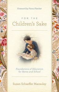 Title: For the Children's Sake: Foundations of Education for Home and School, Author: Susan Schaeffer Macaulay