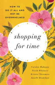 Title: Shopping for Time: How to Do It All and NOT Be Overwhelmed (Redesign), Author: Carolyn Mahaney