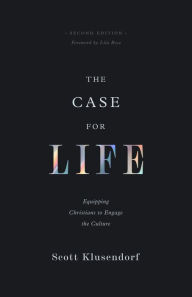 Title: The Case for Life (Second edition): Equipping Christians to Engage the Culture, Author: Scott Klusendorf