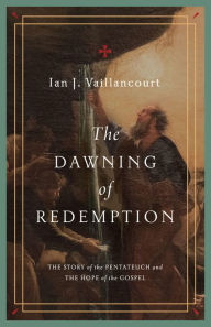 Title: The Dawning of Redemption: The Story of the Pentateuch and the Hope of the Gospel, Author: Ian J. Vaillancourt