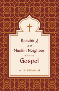 Title: Reaching Your Muslim Neighbor with the Gospel, Author: A. S. Ibrahim