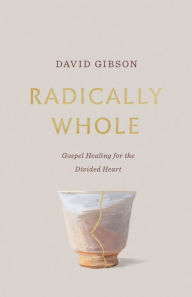 Title: Radically Whole: Gospel Healing for the Divided Heart from the Book of James, Author: David Gibson