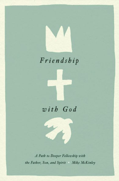 Friendship with God: A Path to Deeper Fellowship the Father, Son, and Spirit