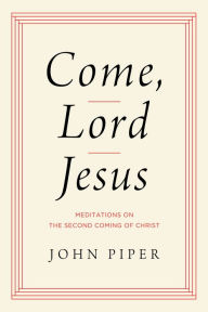 Title: Come, Lord Jesus: Meditations on the Second Coming of Christ, Author: John Piper