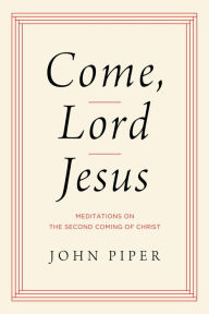 Title: Come, Lord Jesus: Meditations on the Second Coming of Christ, Author: John Piper