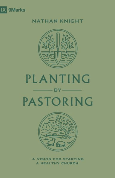 Planting by Pastoring: A Vision for Starting a Healthy Church