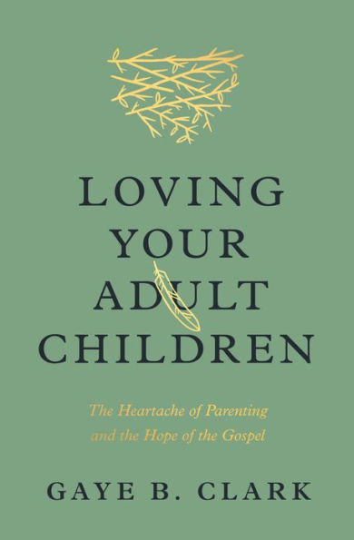 Loving Your Adult Children: The Heartache of Parenting and the Hope of the Gospel