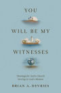 You Will Be My Witnesses: Theology for God's Church Serving in God's Mission