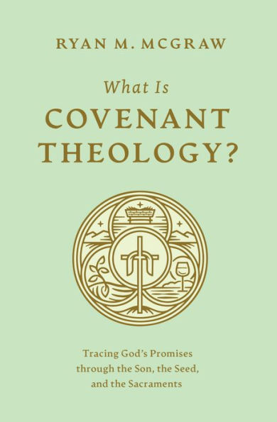 What Is Covenant Theology?: Tracing God's Promises through the Son, Seed, and Sacraments