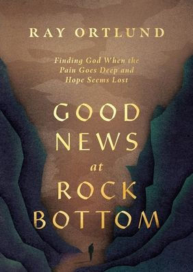 Good News at Rock Bottom: Finding God When the Pain Goes Deep and Hope Seems Lost