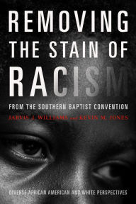 Title: Removing the Stain of Racism from the Southern Baptist Convention: Diverse African American and White Perspectives, Author: Jarvis J Williams