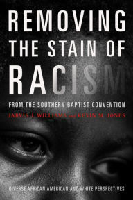 Title: Removing the Stain of Racism from the Southern Baptist Convention: Diverse African American and White Perspectives, Author: Kevin Jones