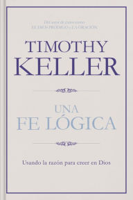 Title: Una fe lógica: Usando la razón para creer en Dios, Author: Timothy Keller