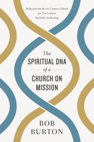 Title: The Spiritual DNA of a Church on Mission: Rediscovering the 1st Century Church for 21st Century Spiritual Awakening, Author: Bob Burton