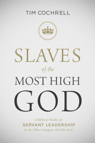 Title: Slaves of the Most High God: A Biblical Model of Servant Leadership in the Slave Imagery of Luke-Acts, Author: Timothy Cochrell