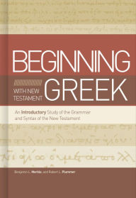 Title: Beginning with New Testament Greek: An Introductory Study of the Grammar and Syntax of the New Testament, Author: Benjamin L Merkle