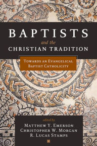 Title: Baptists and the Christian Tradition: Toward an Evangelical Baptist Catholicity, Author: Matthew Y. Emerson