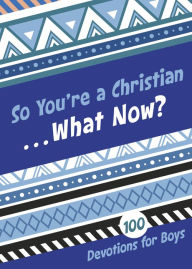 Title: So You're a Christian . . . What Now?: 100 Devotions for Boys, Author: B&H Kids Editorial Staff
