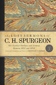 Title: The Lost Sermons of C. H. Spurgeon Volume III: A Critical Edition of His Earliest Outlines and Sermons between 1851 and 1854, Author: Charles  Haddon Spurgeon