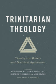 Title: Trinitarian Theology: Theological Models and Doctrinal Application, Author: Keith S. Whitfield